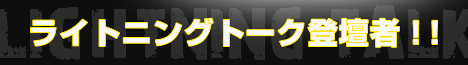 ライトニングトーク登壇者！！